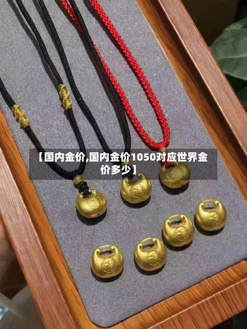 【国内金价,国内金价1050对应世界金价多少】-第1张图片