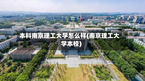 本科南京理工大学怎么样(南京理工大学本校)-第1张图片