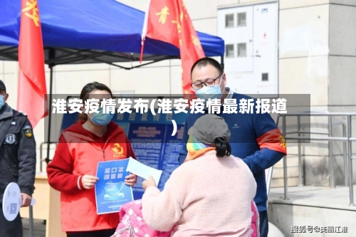 淮安疫情发布(淮安疫情最新报道)-第1张图片