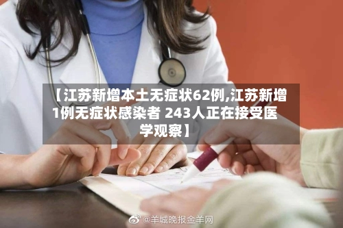 【江苏新增本土无症状62例,江苏新增1例无症状感染者 243人正在接受医学观察】-第1张图片