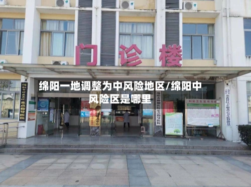 绵阳一地调整为中风险地区/绵阳中风险区是哪里-第1张图片
