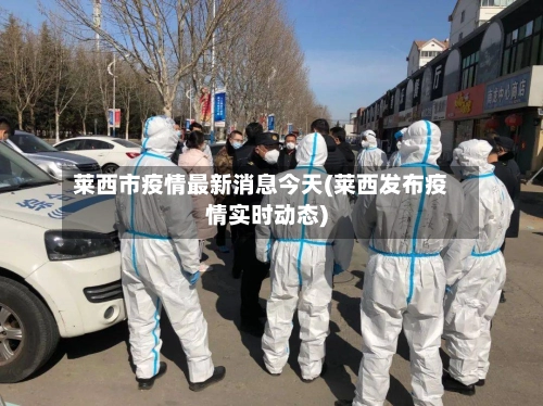 莱西市疫情最新消息今天(莱西发布疫情实时动态)-第1张图片