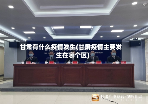 甘肃有什么疫情发生(甘肃疫情主要发生在哪个区)-第1张图片