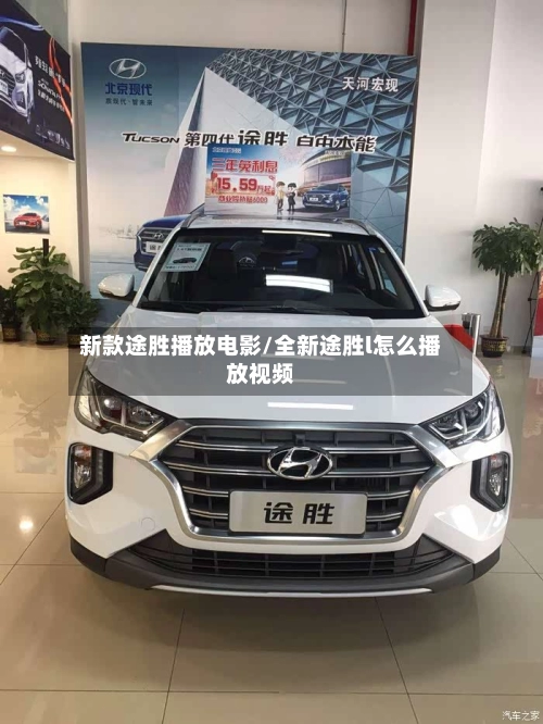 新款途胜播放电影/全新途胜l怎么播放视频-第1张图片