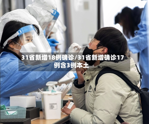 31省新增18例确诊/31省新增确诊17例含3例本土-第1张图片