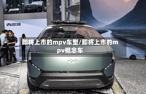 即将上市的mpv车型/即将上市的mpv概念车-第1张图片