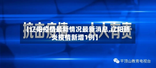 【辽阳疫情最新情况最新消息,辽阳肺炎疫情新增1例】-第1张图片