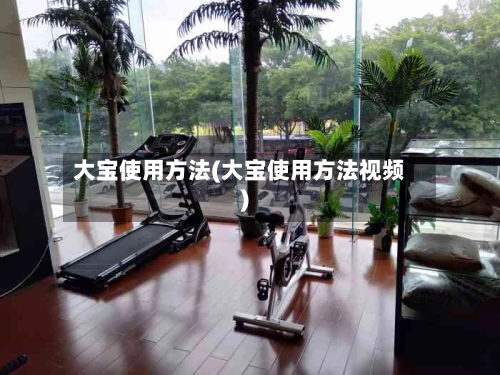 大宝使用方法(大宝使用方法视频)-第1张图片