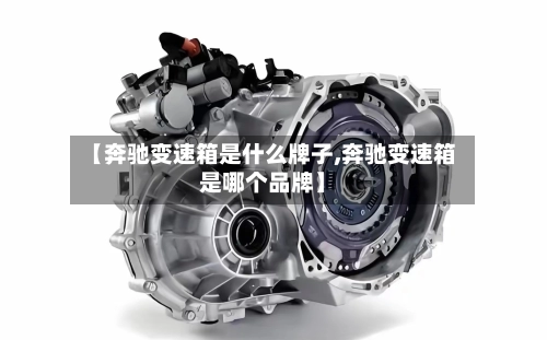 【奔驰变速箱是什么牌子,奔驰变速箱是哪个品牌】-第1张图片