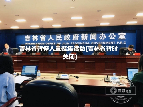 吉林省暂停人员聚集活动(吉林省暂时关闭)-第1张图片