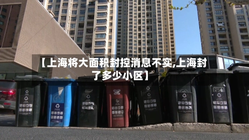 【上海将大面积封控消息不实,上海封了多少小区】-第1张图片