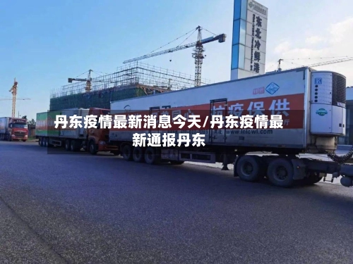 丹东疫情最新消息今天/丹东疫情最新通报丹东-第1张图片