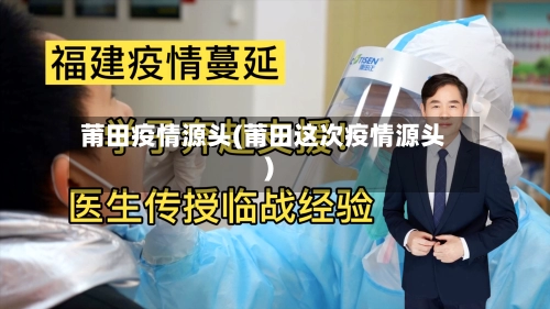 莆田疫情源头(莆田这次疫情源头)-第3张图片
