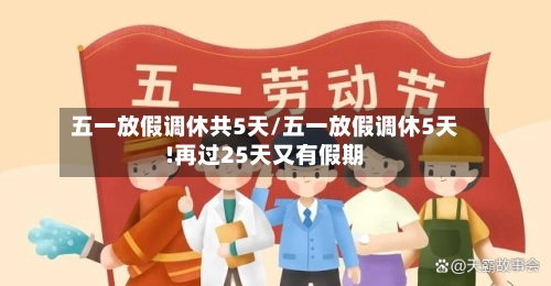 五一放假调休共5天/五一放假调休5天!再过25天又有假期-第1张图片