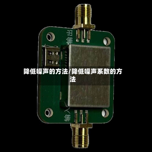 降低噪声的方法/降低噪声系数的方法-第1张图片