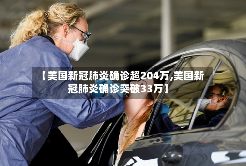 【美国新冠肺炎确诊超204万,美国新冠肺炎确诊突破33万】-第1张图片