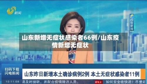 山东新增无症状感染者66例/山东疫情新增无症状-第1张图片