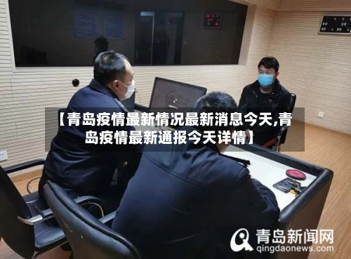【青岛疫情最新情况最新消息今天,青岛疫情最新通报今天详情】-第1张图片