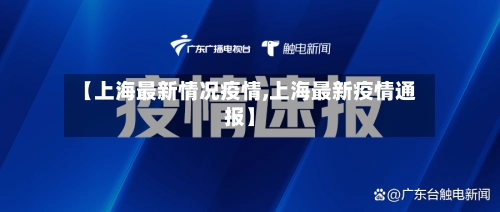【上海最新情况疫情,上海最新疫情通报】-第1张图片