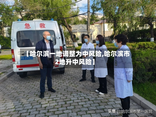 【哈尔滨一地调整为中风险,哈尔滨市2地升中风险】-第1张图片