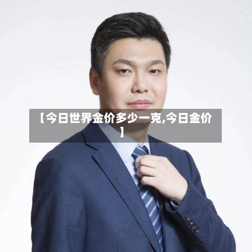 【今日世界金价多少一克,今日金价】-第1张图片