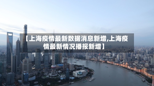 【上海疫情最新数据消息新增,上海疫情最新情况播报新增】-第1张图片