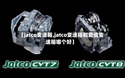 【jatco变速箱,jatco变速箱和爱信变速箱哪个好】-第1张图片