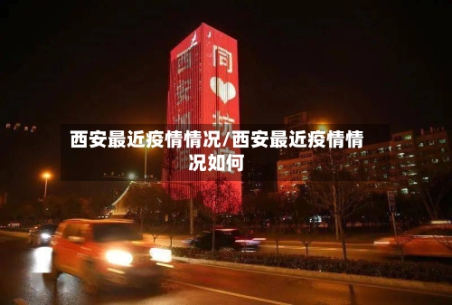 西安最近疫情情况/西安最近疫情情况如何-第1张图片