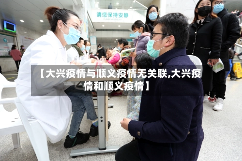 【大兴疫情与顺义疫情无关联,大兴疫情和顺义疫情】-第2张图片