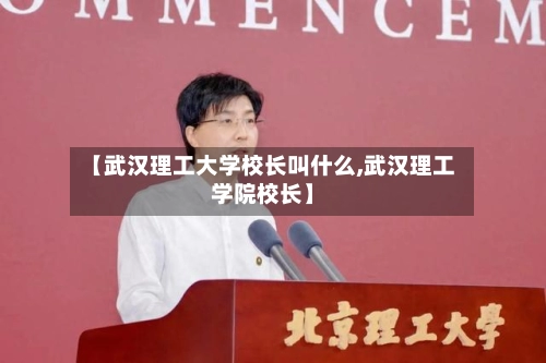 【武汉理工大学校长叫什么,武汉理工学院校长】-第1张图片
