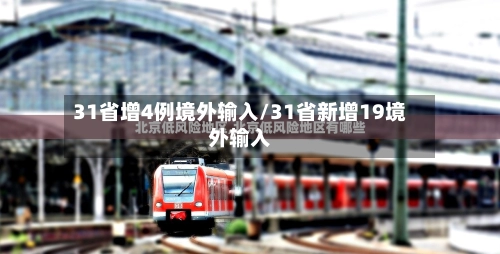 31省增4例境外输入/31省新增19境外输入-第2张图片