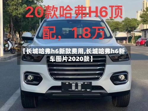 【长城哈弗h6新款费用,长城哈弗h6新车图片2020款】-第1张图片
