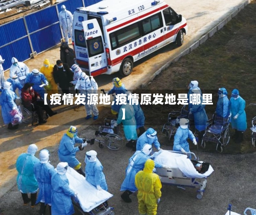 【疫情发源地,疫情原发地是哪里】-第1张图片