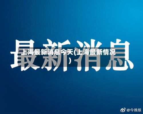 上海最新消息今天(上海最新情况)-第1张图片