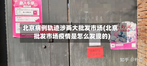 北京病例轨迹涉两大批发市场(北京批发市场疫情是怎么发现的)-第1张图片