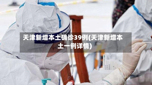 天津新增本土确诊39例(天津新增本土一例详情)-第1张图片