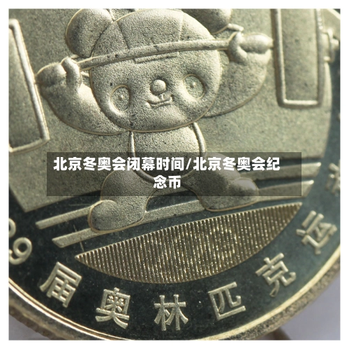 北京冬奥会闭幕时间/北京冬奥会纪念币-第1张图片