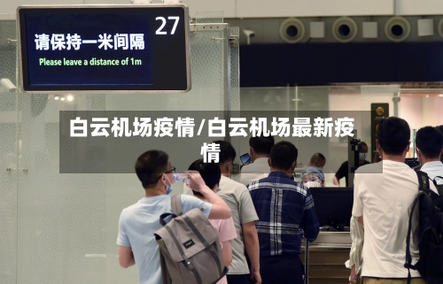 白云机场疫情/白云机场最新疫情-第1张图片