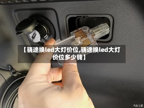 【骁途换led大灯价位,骁途换led大灯价位多少钱】-第3张图片