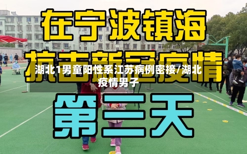 湖北1男童阳性系江苏病例密接/湖北疫情男子-第1张图片