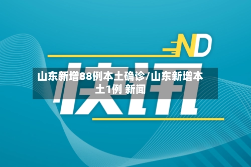 山东新增88例本土确诊/山东新增本土1例 新闻-第1张图片