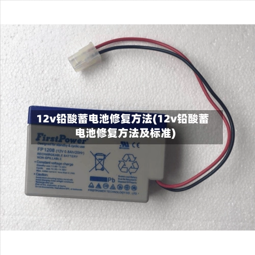 12v铅酸蓄电池修复方法(12v铅酸蓄电池修复方法及标准)-第1张图片