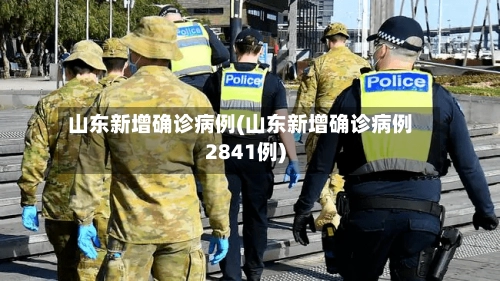 山东新增确诊病例(山东新增确诊病例2841例)-第1张图片