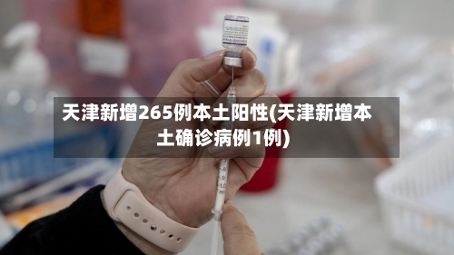 天津新增265例本土阳性(天津新增本土确诊病例1例)-第1张图片