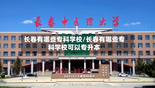 长春有哪些专科学校/长春有哪些专科学校可以专升本-第1张图片