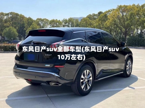 东风日产suv全部车型(东风日产suv10万左右)-第1张图片