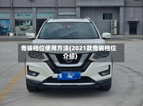奇骏档位使用方法(2021款奇骏档位介绍)-第2张图片