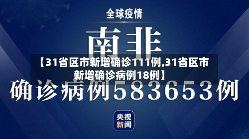 【31省区市新增确诊111例,31省区市新增确诊病例18例】