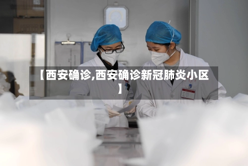 【西安确诊,西安确诊新冠肺炎小区】-第3张图片