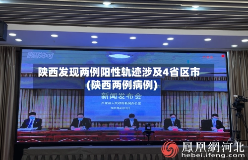 陕西发现两例阳性轨迹涉及4省区市(陕西两例病例)